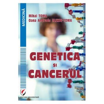 Genetica si cancerul - Mihai Toma, Oana Andrada Alexiu-Toma