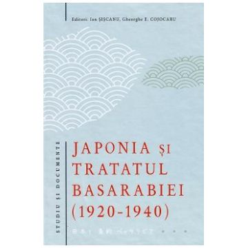 Japonia si tratatul Basarabiei 1920-1940 - Ion Siscanu, Gheorghe E. Cojocaru