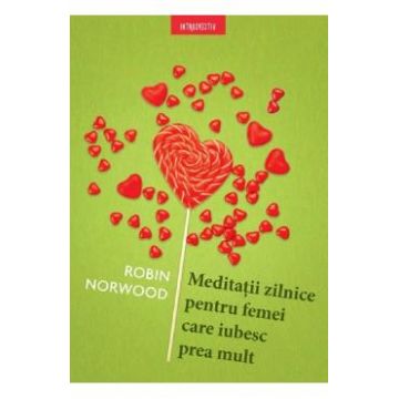 Meditatii zilnice pentru femei care iubesc prea mult - Robin Norwood
