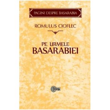 Pe urmele Basarabiei - Romulus Cioflec