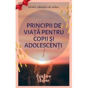 Principii de viata pentru copii si adolescenti - Cristina Stefan