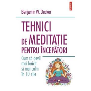 Tehnici de meditatie pentru incepatori - Benjamin W. Decker