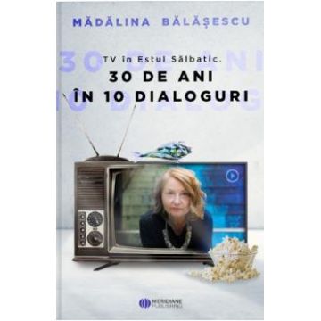TV in Estul Salbatic. 30 de ani in 30 de interviuri - Madalina Balasescu