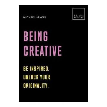 Being Creative: Be inspired. Unlock your originality: 20 thought-provoking lessons - Michael Atavar