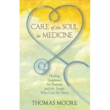 Care of the Soul in Medicine: Healing Guidance for Patients and the People Who Care for Them - Thomas Moore