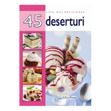 Cele mai delicioase 45 deserturi