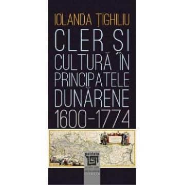 Cler si cultura in principatele dunarene 1600-1774 - Iolanda Tighiliu