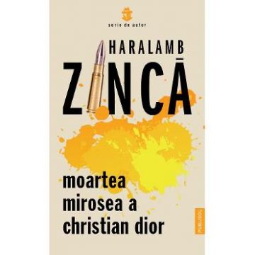 Moartea mirosea a Christian Dior - Haralamb Zinca