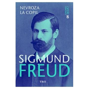Opere esentiale. Vol.8: Nevroza la copil - Sigmund Freud