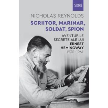 Scriitor, marinar, soldat, spion. Aventurile secrete ale lui Ernest Hemingway 1935-1961 - Nicholas Reynolds
