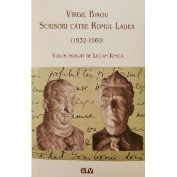 Virgil Birou. Scrisori catre Romul Ladea (1932-1960) - Lucian Ionica