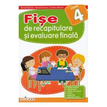 Fise de recapitulare si evaluare finala - Clasa 4 - Arina Damian, Amalia Epure, Cristina Martin