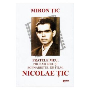 Fratele meu, prozatorul si scenaristul de film, Nicolae Tic - Miron Tic