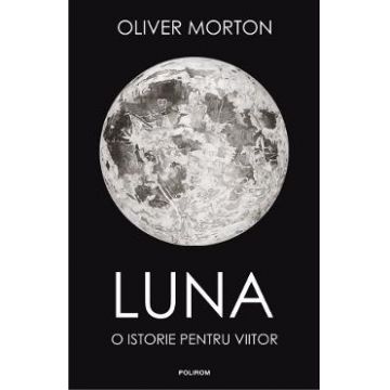 Luna. O istorie pentru viitor - Oliver Morton