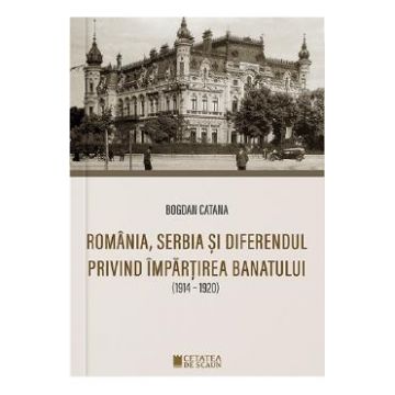 Romania, Serbia si diferendul privind impartirea Banatului - Bogdan Catana