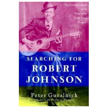 Searching for Robert Johnson: The Life and Legend of the King of the Delta Blues Singers - Peter Guralnick