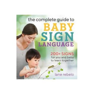 The Complete Guide to Baby Sign Language: 200+ Signs for You and Baby to Learn Together - Lane Rebelo