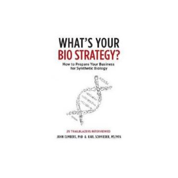What's Your Bio Strategy?: How to Prepare Your Business for Synthetic Biology - John Cumbers, Karl Schmieder