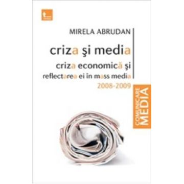 Criza si media. Criza economica si reflectarea ei in mass media 2008-2009 - Mirela Abrudan