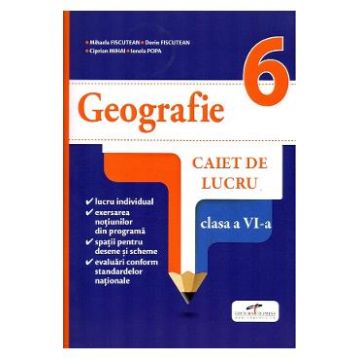 Geografie - Clasa 6 - Caiet de lucru - Mihaela Fiscutean, Dorin Fiscutean, Ciprian Mihai, Ionela Popa