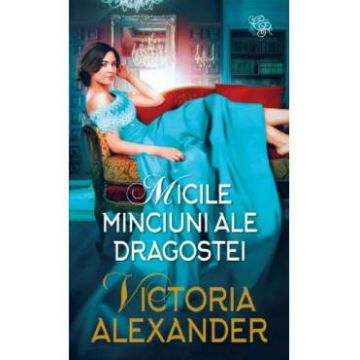 Micile minciuni ale dragostei - Victoria Alexander