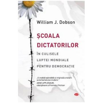 Scoala dictatorilor. In culisele luptei mondiale pentru democratie - William J. Dobson