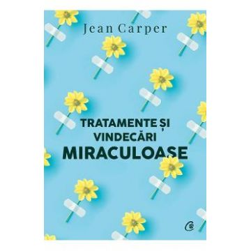 Tratamente si vindecari miraculoase - Jean Carper
