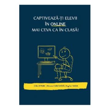Captiveaza-ti elevii in online mai ceva ca in clasa - Calin Iepure, Razvan Curcubata, Bogdan Vaida