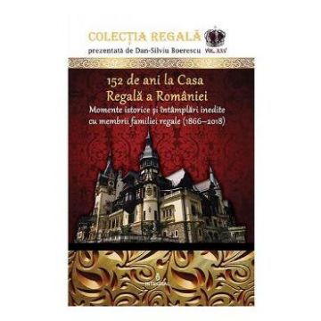 Colectia Regala Vol.25: 152 de ani la Casa Regala a Romaniei - Dan-Silviu Boerescu