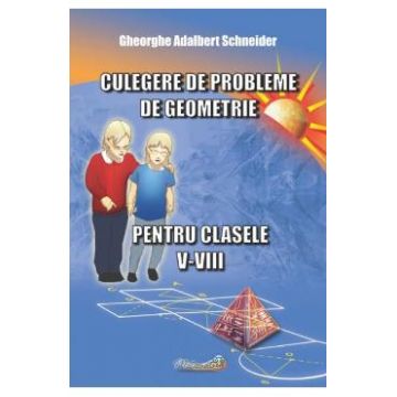 Culegere de probleme de geometrie - Clasele 5-8 - Gheorghe Adalbert Schneider