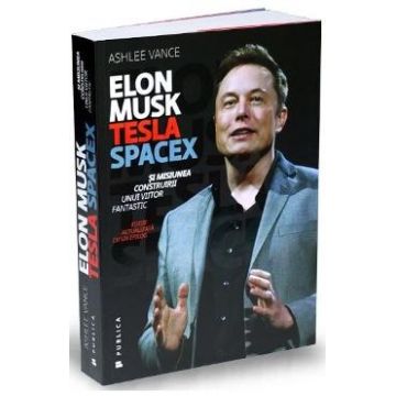 Elon Musk: Tesla, SpaceX si misiunea construirii unui viitor fantastic - Ashlee Vance