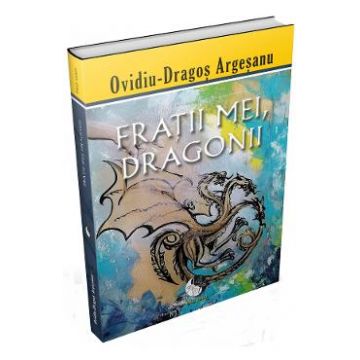 Fratii mei, dragonii - Ovidiu-Dragos Argesanu
