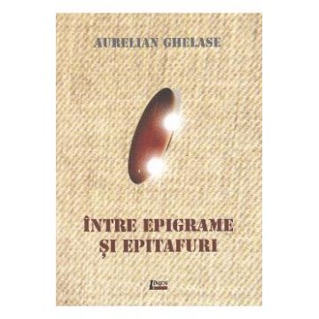 Intre epigrame si epitafuri - Aurelian Ghelase