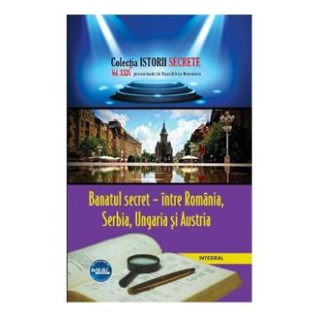 Istorii secrete Vol. 29: Banatul secret- intre Romania, Serbia, Ungaria si Austria - Dan-Silviu Boerescu