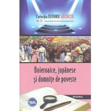 Istorii secrete Vol.54: Boieroaice, jupanese si domnite de poveste - Dan-Silviu Boerescu