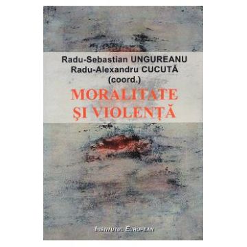 Moralitate si violenta - Radu-Sebastian Ungureanu, Radu-Alexandru Cucuta