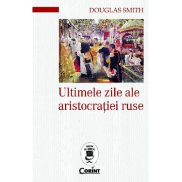 Ultimele zile ale aristocratiei ruse - Douglas Smith