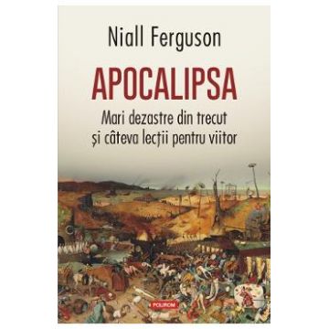 Apocalipsa. Mari dezastre din trecut si cateva lectii pentru viitor - Niall Ferguson