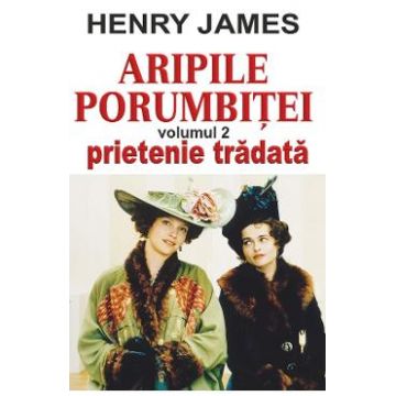 Aripile porumbitei Vol.2: Prietenie tradata - Henry James