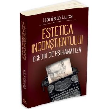 Estetica inconstientului: Eseuri de psihanaliza - Daniela Luca