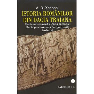 Istoria romanilor din Dacia Traiana. Vol.1 - A.D. Xenopol