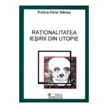 Rationalitatea iesirii din utopie - Rodica-Silvia Stanea