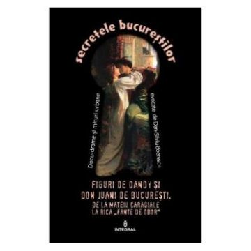 Secretele Bucurestilor vol.8: Figuri de Dandy si de Don Juani de Bucuresti - Dan-Silviu Boerescu