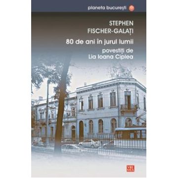 80 de ani in jurul lumii povestiti de Lia Ioana Ciplea - Stephen Fischer-Galati