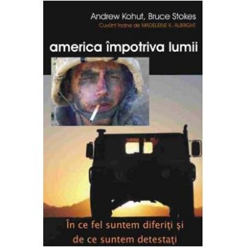 America impotriva lumii - Andrew Kohut, Bruce Stokes