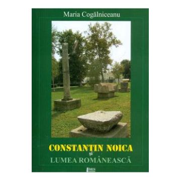 Constantin Noica si lumea romaneasca - Maria Cogalniceanu