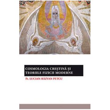 Cosmologia Crestina si Teoriile Fizicii Moderne - Lucian-Razvan Petcu