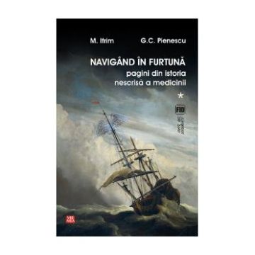 Navigand in furtuna Vol.1. Pagini din istoria nescrisa a medicinii - M. Ifrim, G.C. Pienescu