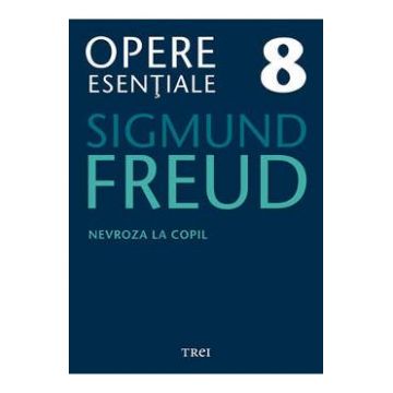 Opere esentiale 8 - Nevroza la copil 2010 - Sigmund Freud