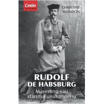 Rudolf De Habsburg - Mayerling Sau Sfarsitul Unui Imperiu - Christine Mondon